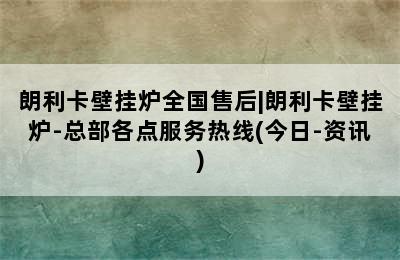 朗利卡壁挂炉全国售后|朗利卡壁挂炉-总部各点服务热线(今日-资讯)